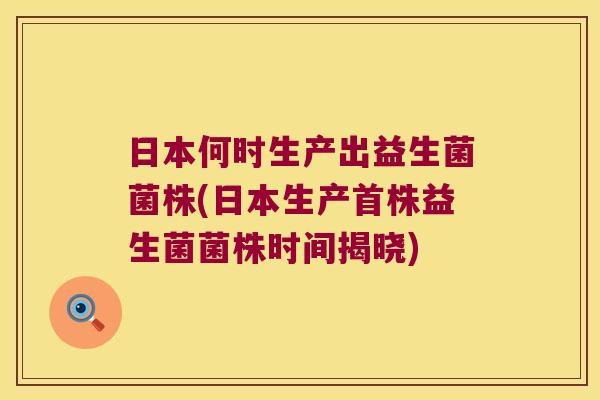 日本何时生产出益生菌菌株(日本生产首株益生菌菌株时间揭晓)