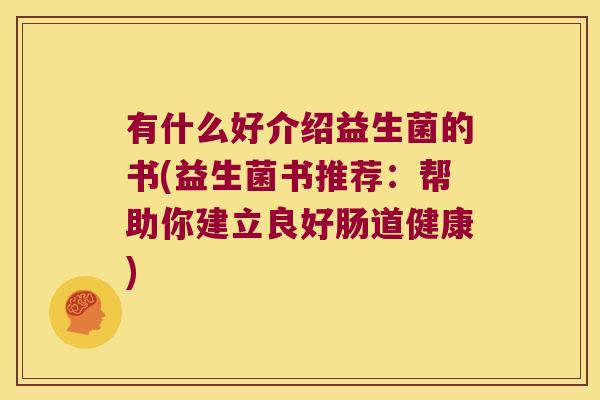 有什么好介绍益生菌的书(益生菌书推荐:帮助你建立良好肠道健康) 有什么好介绍益生菌的书(益生菌书推荐:帮助你建立良好肠道健康)