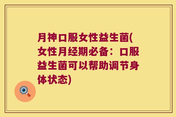 月神口服女性益生菌(女性月经期必备：口服益生菌可以帮助调节身体状态)