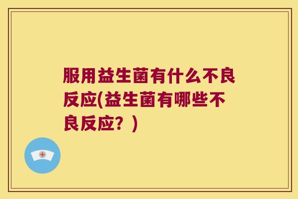 服用益生菌有什么不良反应(益生菌有哪些不良反应？)