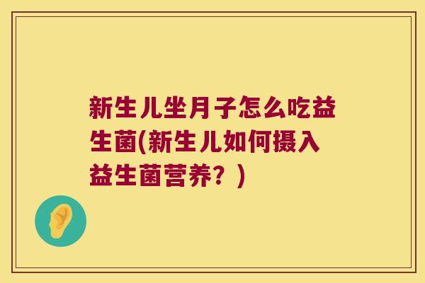 新生儿坐月子怎么吃益生菌(新生儿如何摄入益生菌营养?) 新生儿坐月子怎么吃益生菌(新生儿如何摄入益生菌营养?)