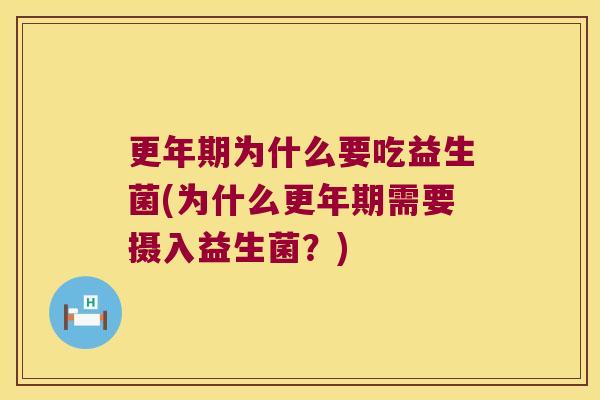 更年期为什么要吃益生菌(为什么更年期需要摄入益生菌？)