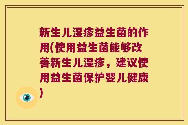 新生儿湿疹益生菌的作用(使用益生菌能够改善新生儿湿疹，建议使用益生菌保护婴儿健康)
