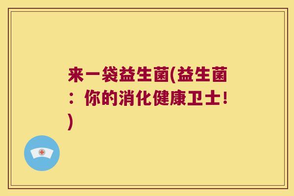 来一袋益生菌(益生菌：你的消化健康卫士！)