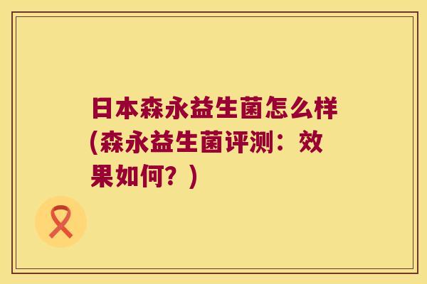 日本森永益生菌怎么样(森永益生菌评测：效果如何？)