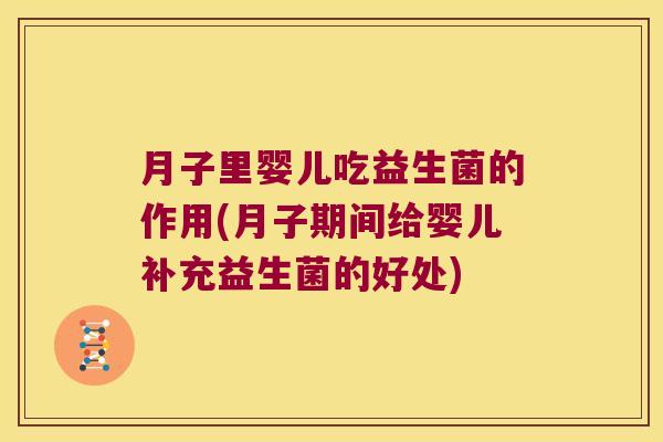 月子里婴儿吃益生菌的作用(月子期间给婴儿补充益生菌的好处)