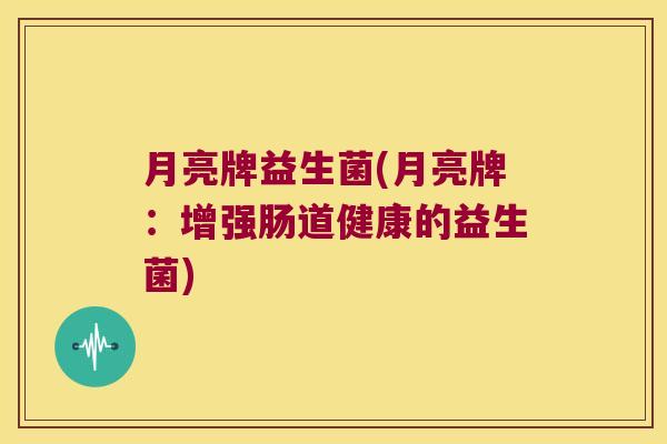 月亮牌益生菌(月亮牌:增强肠道健康的益生菌) 月亮牌益生菌(月亮牌:增强肠道健康的益生菌)