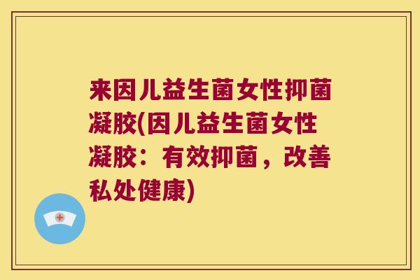 来因儿益生菌女性抑菌凝胶(因儿益生菌女性凝胶:有效抑菌,改善私处健康) 来因儿益生菌女性抑菌凝胶(因儿益生菌女性凝胶:有效抑菌,改善私处健康)