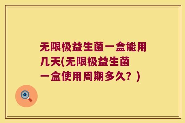 无限极益生菌一盒能用几天(无限极益生菌 一盒使用周期多久？)