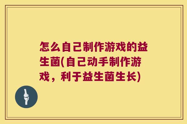 怎么自己制作游戏的益生菌(自己动手制作游戏，利于益生菌生长)