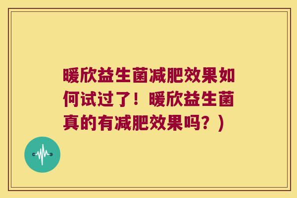暖欣益生菌效果如何试过了!暖欣益生菌真的有效果吗?) 暖欣益生菌效果如何试过了!暖欣益生菌真的有效果吗?)