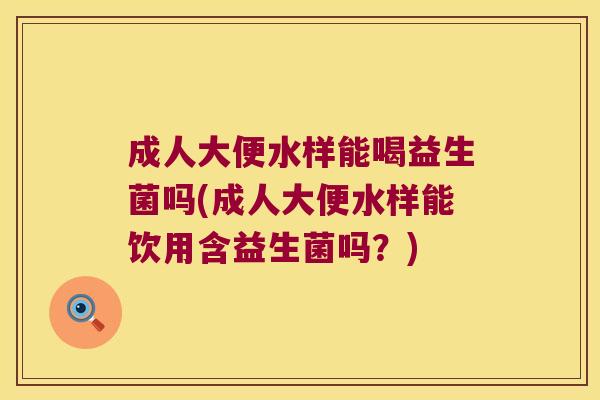 成人大便水样能喝益生菌吗(成人大便水样能饮用含益生菌吗？)