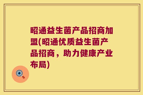 昭通益生菌产品招商加盟(昭通优质益生菌产品招商，助力健康产业布局)