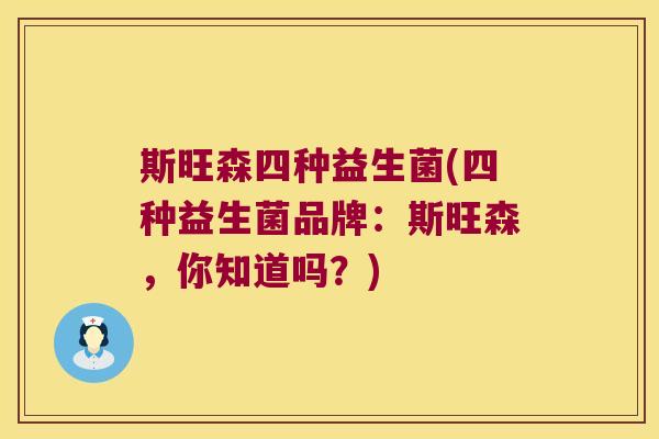 斯旺森四种益生菌(四种益生菌品牌:斯旺森,你知道吗?) 斯旺森四种益生菌(四种益生菌品牌:斯旺森,你知道吗?)