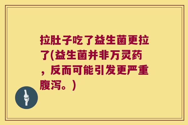拉肚子吃了益生菌更拉了(益生菌并非万灵药，反而可能引发更严重腹泻。)