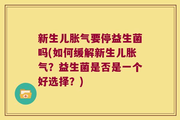 新生儿胀气要停益生菌吗(如何缓解新生儿胀气？益生菌是否是一个好选择？)