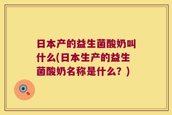 日本产的益生菌酸奶叫什么(日本生产的益生菌酸奶名称是什么？)