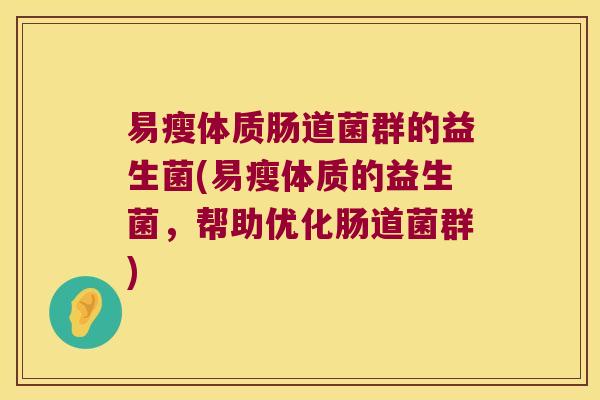易瘦体质肠道菌群的益生菌(易瘦体质的益生菌，帮助优化肠道菌群)