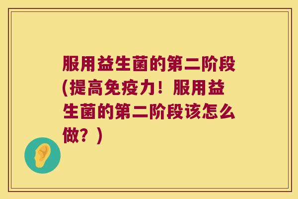 服用益生菌的第二阶段(提高免疫力！服用益生菌的第二阶段该怎么做？)