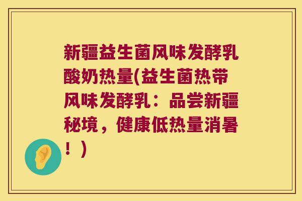 新疆益生菌风味发酵乳酸奶热量(益生菌热带风味发酵乳：品尝新疆秘境，健康低热量消暑！)