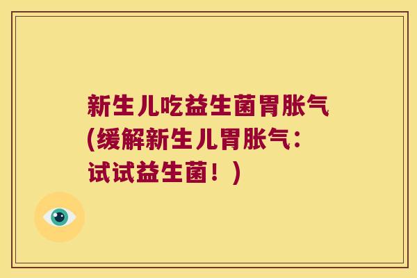 新生儿吃益生菌胃(缓解新生儿胃:试试益生菌!) 新生儿吃益生菌胃(缓解新生儿胃:试试益生菌!)
