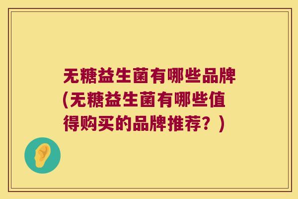 无糖益生菌有哪些品牌(无糖益生菌有哪些值得购买的品牌推荐？)