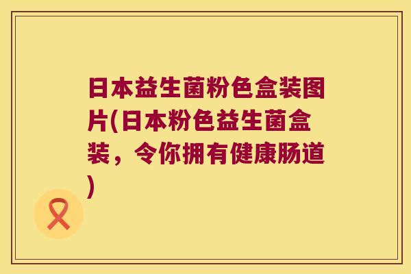 日本益生菌粉色盒装图片(日本粉色益生菌盒装，令你拥有健康肠道)