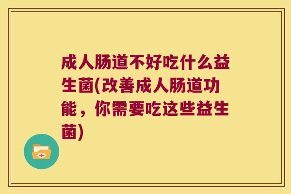 成人肠道不好吃什么益生菌(改善成人肠道功能，你需要吃这些益生菌)