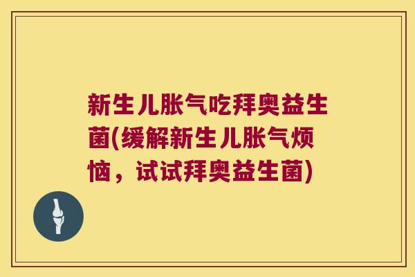 新生儿吃拜奥益生菌(缓解新生儿烦恼,试试拜奥益生菌) 新生儿吃拜奥益生菌(缓解新生儿烦恼,试试拜奥益生菌)