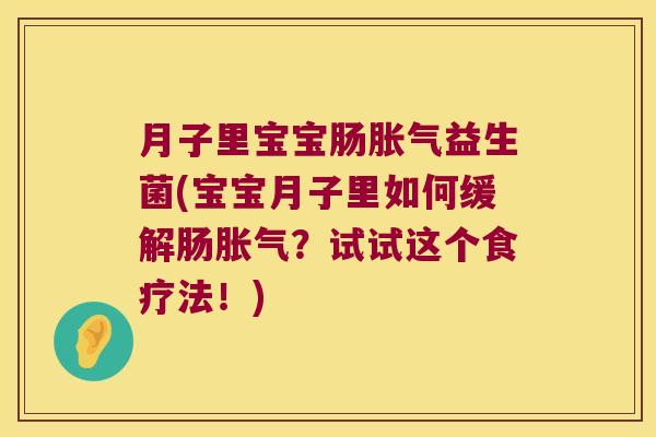 月子里宝宝肠胀气益生菌(宝宝月子里如何缓解肠胀气？试试这个食疗法！)