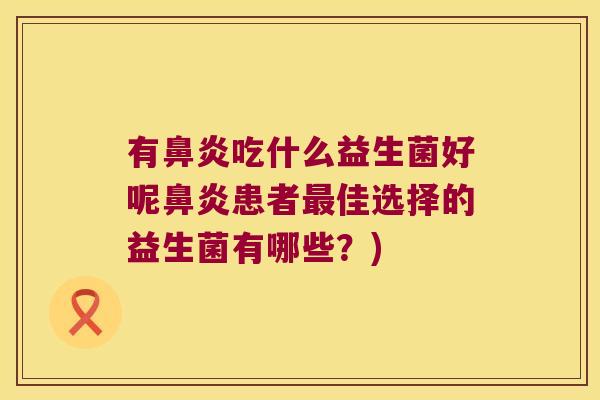 有鼻炎吃什么益生菌好呢鼻炎患者最佳选择的益生菌有哪些？)