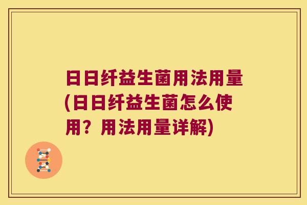 日日纤益生菌用法用量(日日纤益生菌怎么使用？用法用量详解)