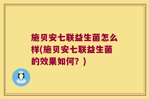 施贝安七联益生菌怎么样(施贝安七联益生菌的效果如何？)