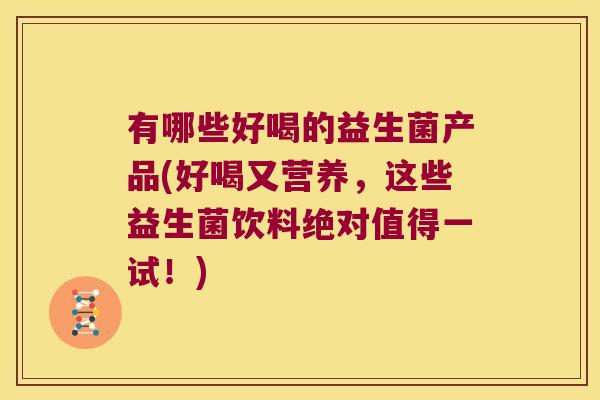 有哪些好喝的益生菌产品(好喝又营养，这些益生菌饮料绝对值得一试！)