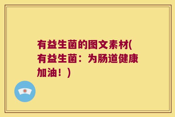 有益生菌的图文素材(有益生菌：为肠道健康加油！)