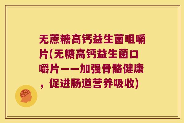 无蔗糖高钙益生菌咀嚼片(无糖高钙益生菌口嚼片——加强骨骼健康，促进肠道营养吸收)