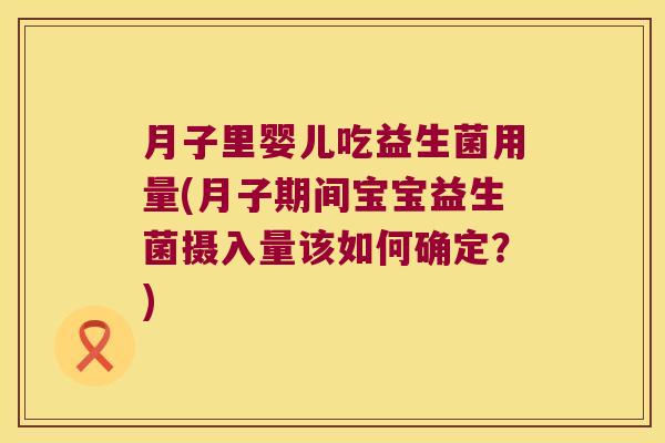月子里婴儿吃益生菌用量(月子期间宝宝益生菌摄入量该如何确定？)
