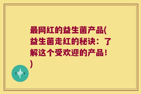 最网红的益生菌产品(益生菌走红的秘诀：了解这个受欢迎的产品！)