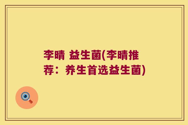 李晴 益生菌(李晴推荐：养生首选益生菌)