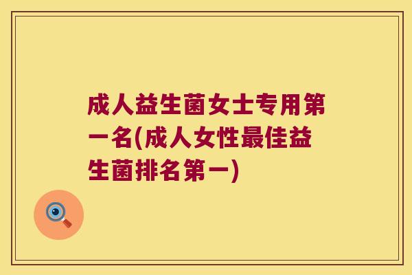 成人益生菌女士专用第一名(成人女性最佳益生菌排名第一)