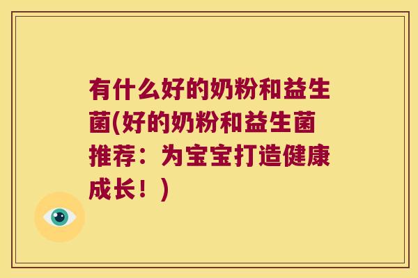 有什么好的奶粉和益生菌(好的奶粉和益生菌推荐：为宝宝打造健康成长！)