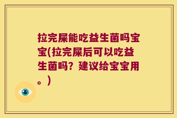 拉完屎能吃益生菌吗宝宝(拉完屎后可以吃益生菌吗?建议给宝宝用。) 拉完屎能吃益生菌吗宝宝(拉完屎后可以吃益生菌吗?建议给宝宝用。)