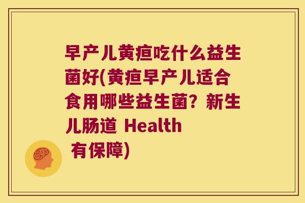 早产儿黄疸吃什么益生菌好(黄疸早产儿适合食用哪些益生菌？新生儿肠道 Health 有保障)