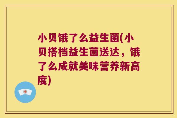 小贝饿了么益生菌(小贝搭档益生菌送达，饿了么成就美味营养新高度)