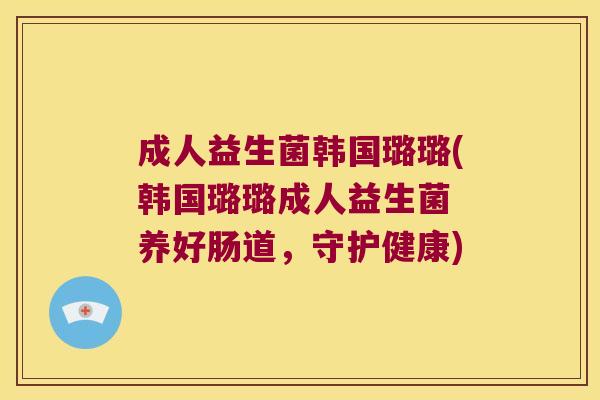 成人益生菌韩国璐璐(韩国璐璐成人益生菌 养好肠道，守护健康)