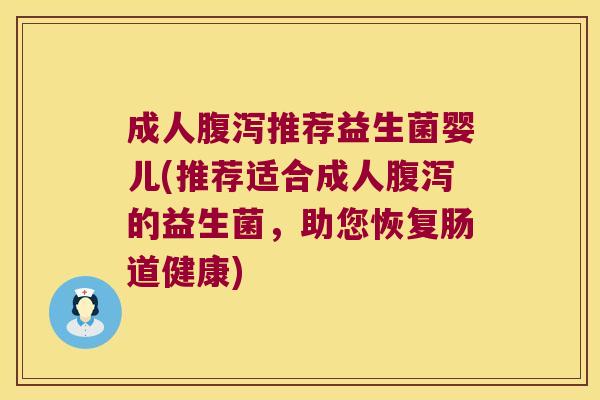 成人腹泻推荐益生菌婴儿(推荐适合成人腹泻的益生菌，助您恢复肠道健康)