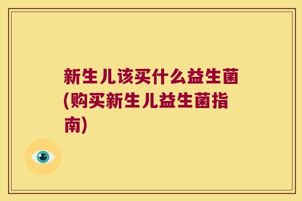 新生儿该买什么益生菌(购买新生儿益生菌指南)