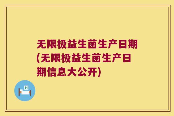 无限极益生菌生产日期(无限极益生菌生产日期信息大公开)