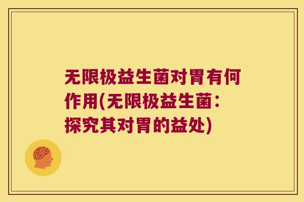 无限极益生菌对胃有何作用(无限极益生菌：探究其对胃的益处)