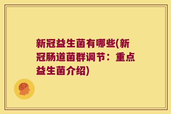 新冠益生菌有哪些(新冠肠道菌群调节：重点益生菌介绍)
